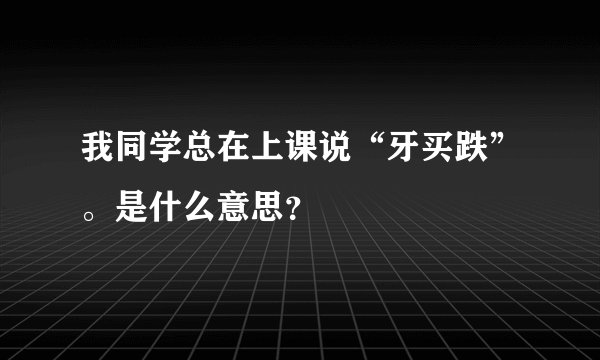 我同学总在上课说“牙买跌”。是什么意思？