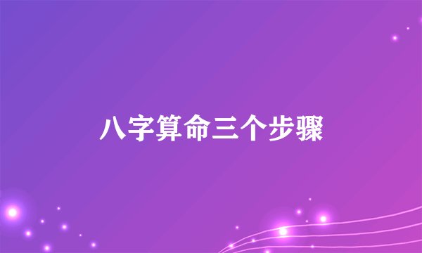 八字算命三个步骤