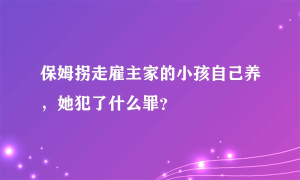 保姆拐走雇主家的小孩自己养,她犯了什么罪?