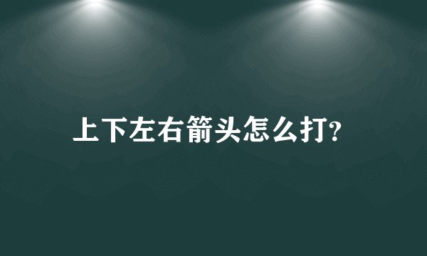 上下左右箭头怎么打？