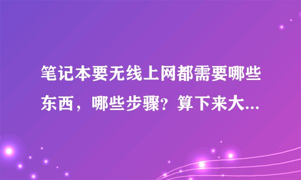 笔记本要无线上网都需要哪些东西，哪些步骤？算下来大概多少钱？