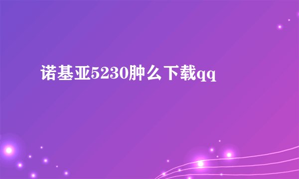 诺基亚5230肿么下载qq