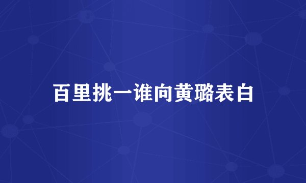 百里挑一谁向黄璐表白