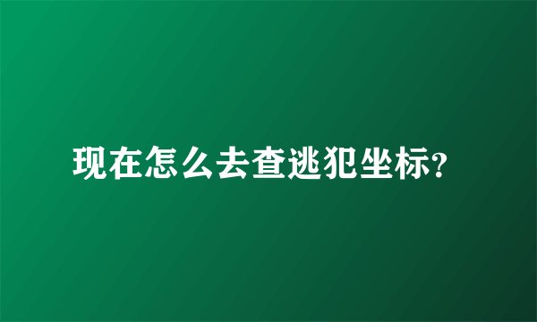 现在怎么去查逃犯坐标？