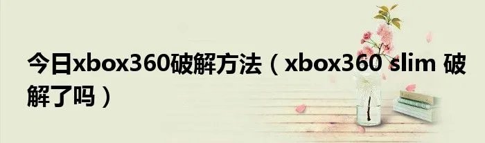 今日xbox360破解方法（xbox360 slim 破解了吗）
