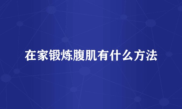 在家锻炼腹肌有什么方法