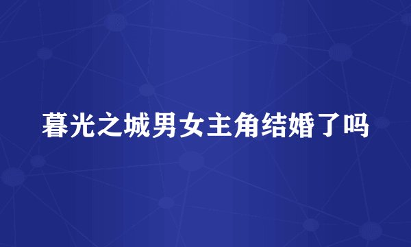 暮光之城男女主角结婚了吗