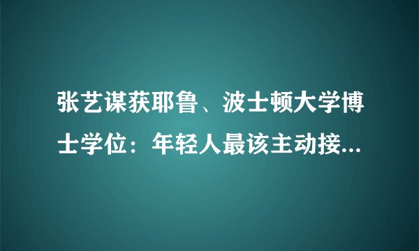 张艺谋获耶鲁、波士顿大学博士学位：年轻人最该主动接受学习中的苦