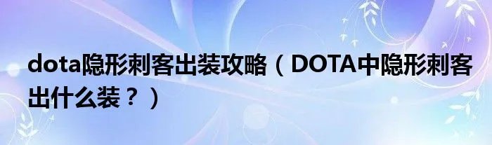 dota隐形刺客出装攻略（DOTA中隐形刺客出什么装？）