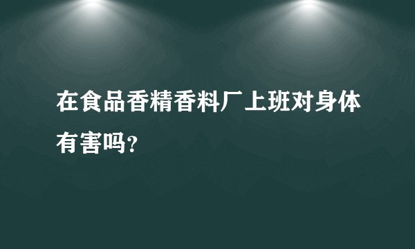 在食品香精香料厂上班对身体有害吗？