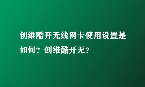 创维酷开无线网卡使用设置是如何？创维酷开无？