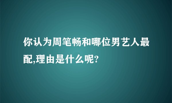 你认为周笔畅和哪位男艺人最配,理由是什么呢?