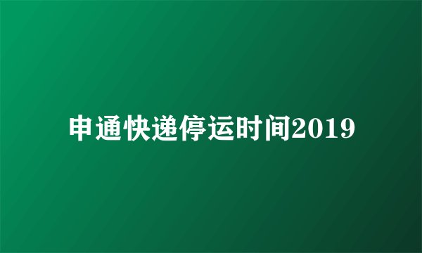 申通快递停运时间2019