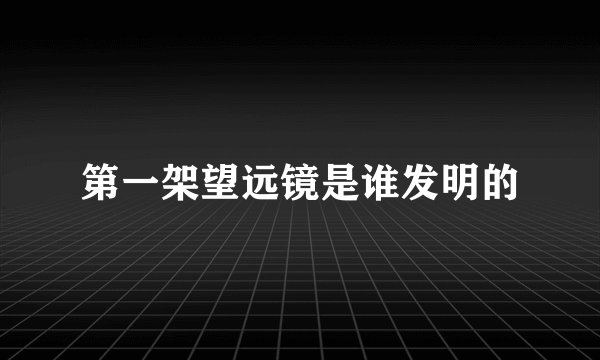 第一架望远镜是谁发明的