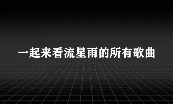 一起来看流星雨的所有歌曲