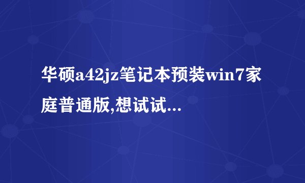 华硕a42jz笔记本预装win7家庭普通版,想试试升级成旗舰版