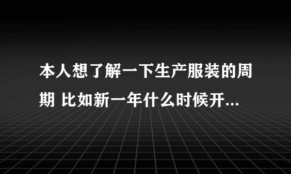 本人想了解一下生产服装的周期 比如新一年什么时候开始设计 和制作春装夏装秋装