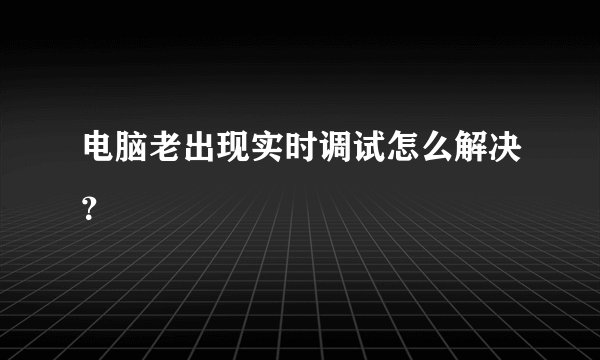 电脑老出现实时调试怎么解决？