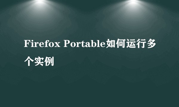 Firefox Portable如何运行多个实例