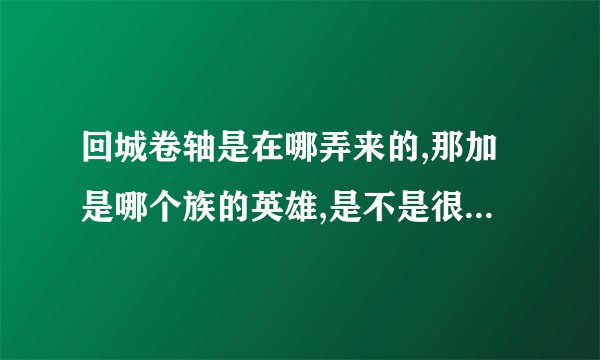 回城卷轴是在哪弄来的,那加是哪个族的英雄,是不是很厉害,都有哪些技能
