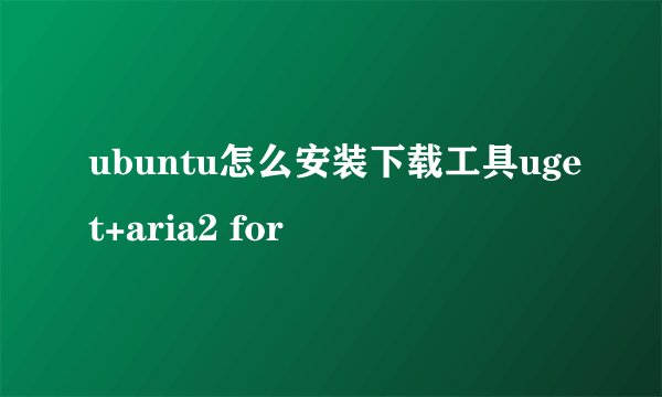 ubuntu怎么安装下载工具uget+aria2 for