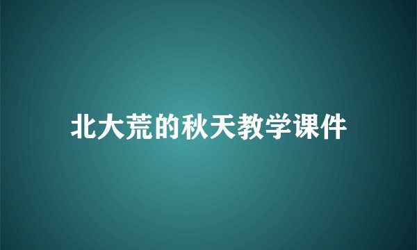 北大荒的秋天教学课件