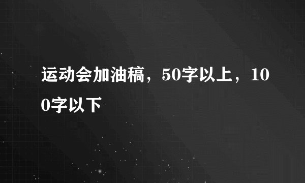 运动会加油稿，50字以上，100字以下