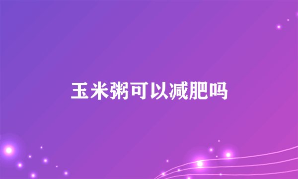 玉米粥可以减肥吗