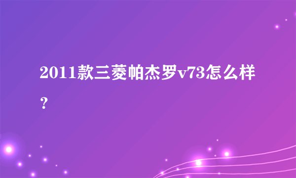 2011款三菱帕杰罗v73怎么样？