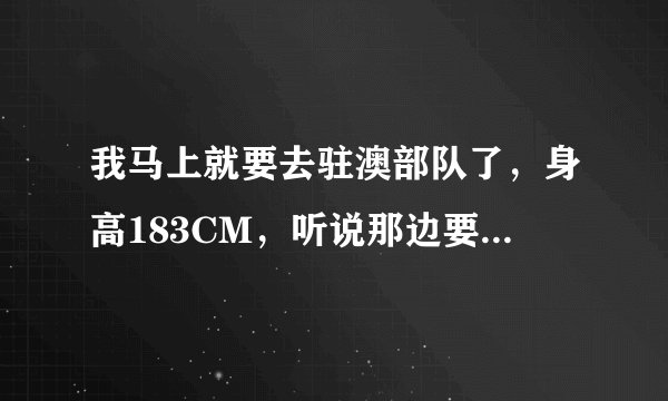 我马上就要去驻澳部队了，身高183CM，听说那边要求是不是特别严?主要是干些什么？