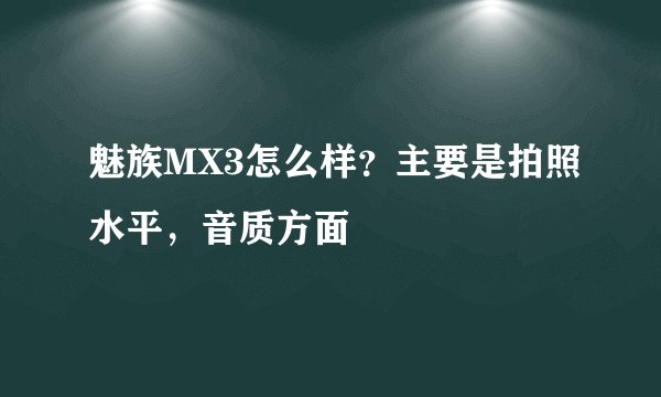 魅族MX3怎么样？主要是拍照水平，音质方面
