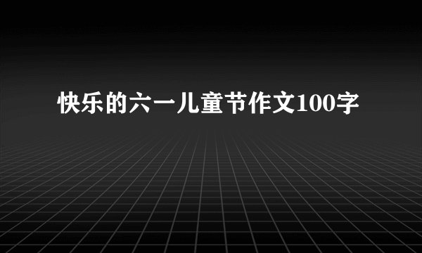 快乐的六一儿童节作文100字