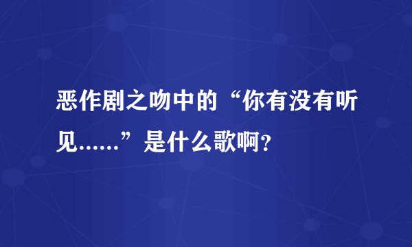 恶作剧之吻中的“你有没有听见......”是什么歌啊？