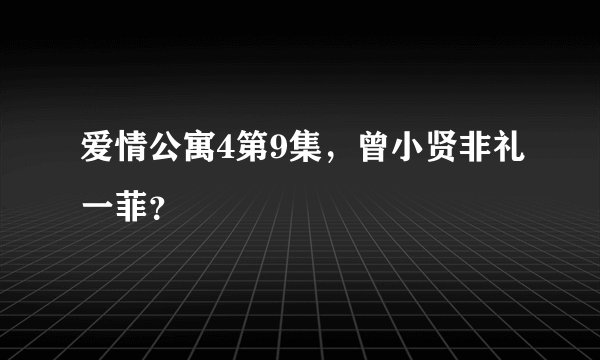 爱情公寓4第9集，曾小贤非礼一菲？