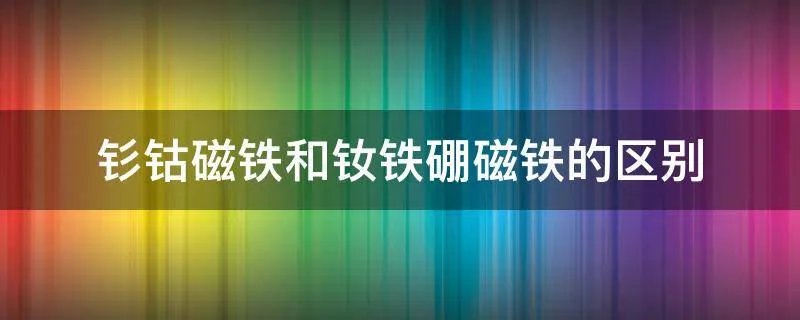 钐钴磁铁和钕铁硼磁铁的区别