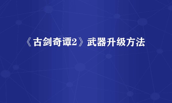 《古剑奇谭2》武器升级方法