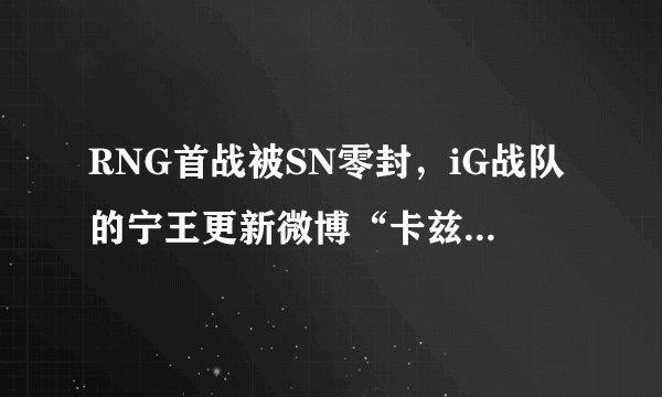 RNG首战被SN零封，iG战队的宁王更新微博“卡兹克”，对此你怎么看？