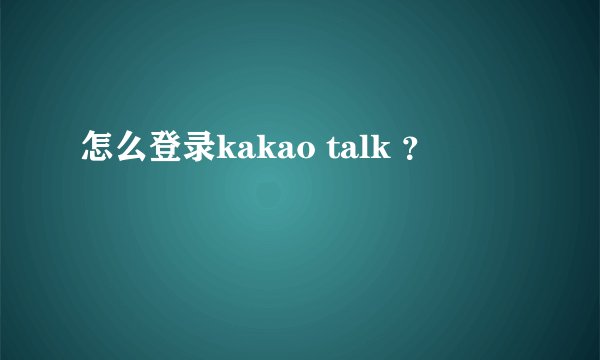 怎么登录kakao talk ？