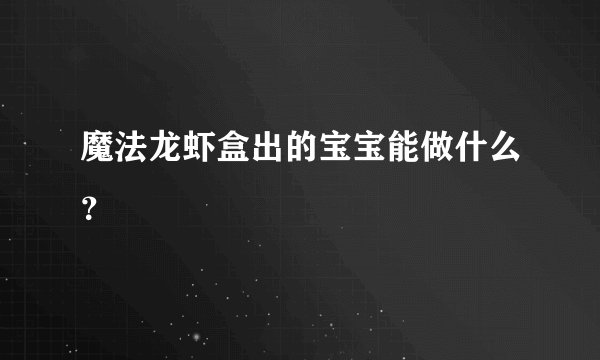魔法龙虾盒出的宝宝能做什么？