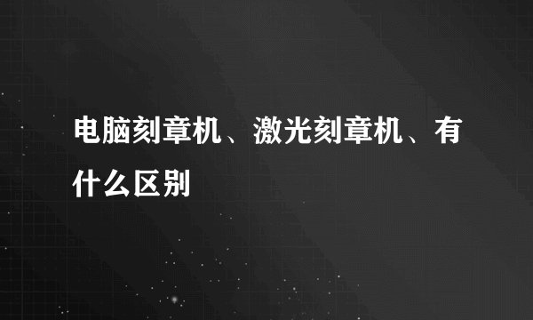 电脑刻章机、激光刻章机、有什么区别