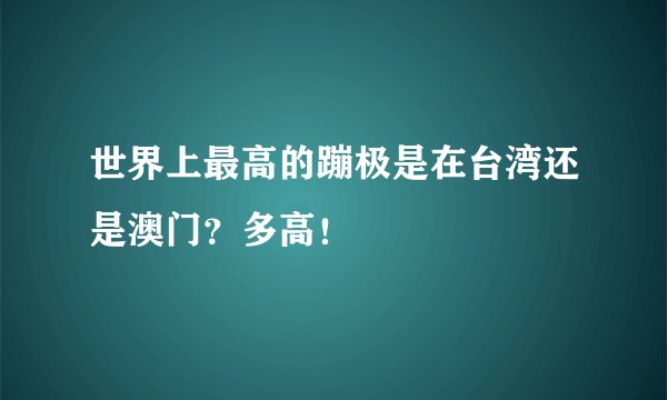 世界上最高的蹦极是在台湾还是澳门？多高！