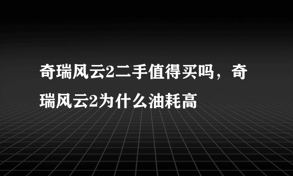 奇瑞风云2二手值得买吗，奇瑞风云2为什么油耗高