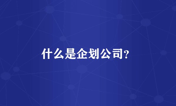什么是企划公司？