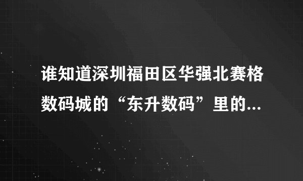 谁知道深圳福田区华强北赛格数码城的“东升数码”里的手机怎么样