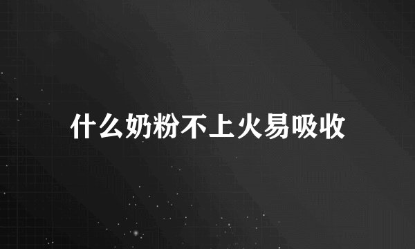 什么奶粉不上火易吸收