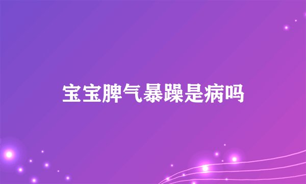 宝宝脾气暴躁是病吗