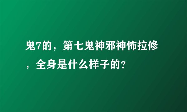 鬼7的，第七鬼神邪神怖拉修，全身是什么样子的？