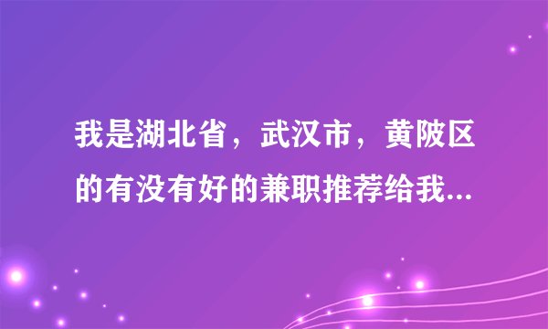 我是湖北省，武汉市，黄陂区的有没有好的兼职推荐给我，我每天早上九点上班，下午五点半下班，兼职时间到