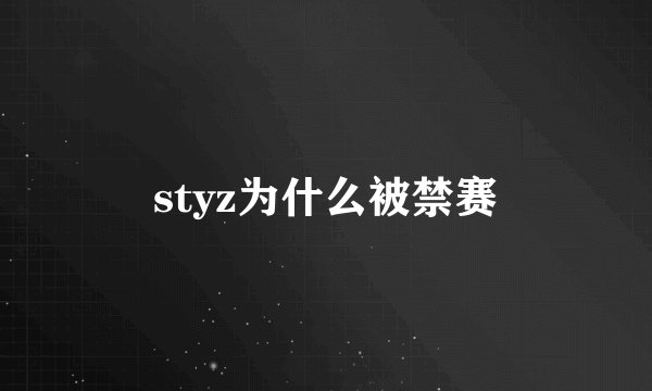 styz为什么被禁赛