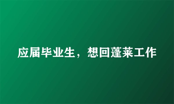 应届毕业生，想回蓬莱工作